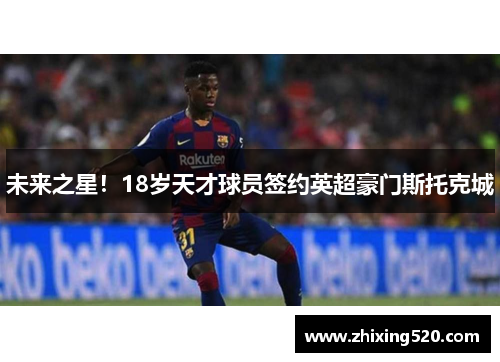 未来之星！18岁天才球员签约英超豪门斯托克城