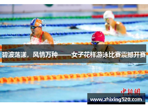 碧波荡漾，风情万种——女子花样游泳比赛震撼开赛
