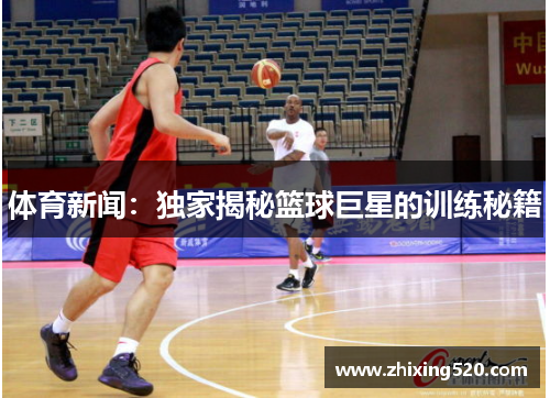 体育新闻：独家揭秘篮球巨星的训练秘籍