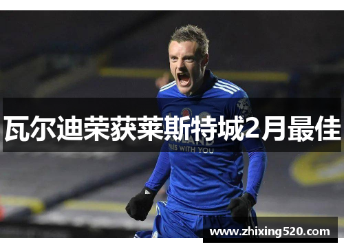 瓦尔迪荣获莱斯特城2月最佳